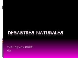 DESASTRES NATURALES


Flavia Figueroa Castillo
6to
 