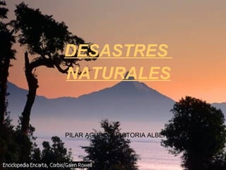 DESASTRES
 NATURALES
VOLCANES Y
TERREMOTOS

PILAR AGUDO Y VICTORIA ALBERT
 