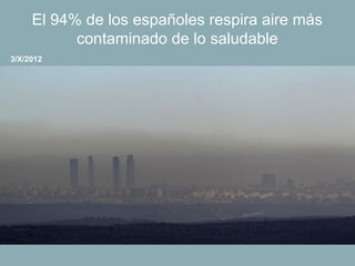 El 94% de los españoles respira aire más
           contaminado de lo saludable
3/X/2012
 