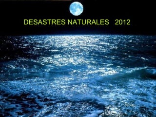DESASTRES NATURALES 2012
 