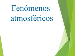 Fenómenos 
atmosféricos 
 