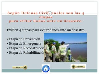Existen 4 etapas para evitar daños ante un desastre.
• Etapa de Prevención
• Etapa de Emergencia
• Etapa de Reconstrucción
• Etapa de Rehabilitación
 