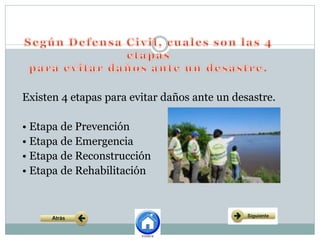 Existen 4 etapas para evitar daños ante un desastre.
• Etapa de Prevención
• Etapa de Emergencia
• Etapa de Reconstrucción
• Etapa de Rehabilitación
 