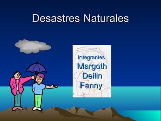 Desastres NaturalesDesastres Naturales
IntegrantesIntegrantes
MargothMargoth
DeilinDeilin
FannyFanny
 