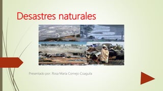 Desastres naturales
Presentado por: Rosa María Cornejo Coaguila
 