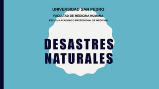DESASTRES
NATURALES
UNIVERSIDAD SAN PEDRO
FACULTAD DE MEDICINA HUMANA
ESCUELA ACADÉMICO PROFESIONAL DE MEDICINA
 