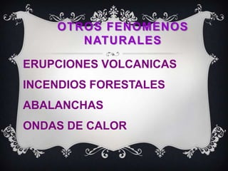 OTROS FENOMENOS NATURALESERUPCIONES VOLCANICAS INCENDIOS FORESTALES ABALANCHAS                          ONDAS DE CALOR