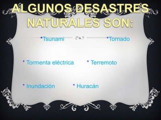 ALGUNOS DESASTRES NATURALES SON:*Tsunami                          *Tornado*Tormenta eléctrica        *Terremoto* Inundación           *Huracán 