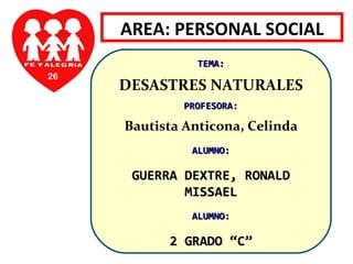 26 AREA: PERSONAL SOCIAL TEMA: DESASTRES NATURALES PROFESORA: Bautista Anticona, Celinda ALUMNO: GUERRA DEXTRE, RONALD MISSAEL ALUMNO: 2 GRADO “C” 