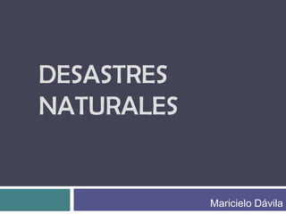 DESASTRES NATURALES Maricielo Dávila 