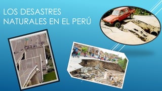 LOS DESASTRES
NATURALES EN EL PERÚ

 