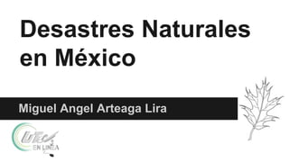 Desastres Naturales
en México
Miguel Angel Arteaga Lira
 