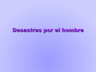 Desastres por el hombreDesastres por el hombre
 