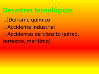 Desastres tecnológicos
Derrame químico
Accidente industrial
Accidentes de tránsito (aéreo,
terrestre, marítimo)
 