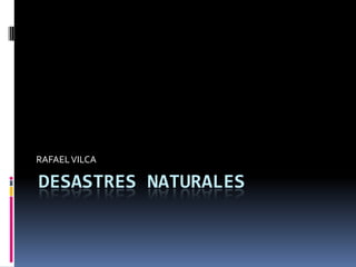 RAFAEL VILCA

DESASTRES NATURALES
 