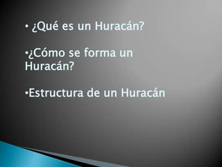 • ¿Qué es un Huracán?

•¿Cómo se forma un
Huracán?
•Estructura de un Huracán

 
