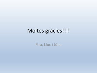 Moltes gràcies!!!!
Pau, Lluc i Júlia
 