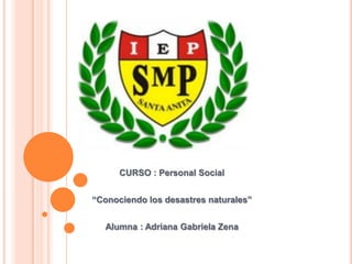 CURSO : Personal Social
“Conociendo los desastres naturales”
Alumna : Adriana Gabriela Zena

 