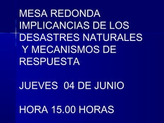 MESA REDONDA
IMPLICANCIAS DE LOS
DESASTRES NATURALES
Y MECANISMOS DE
RESPUESTA
JUEVES 04 DE JUNIO
HORA 15.00 HORAS
 