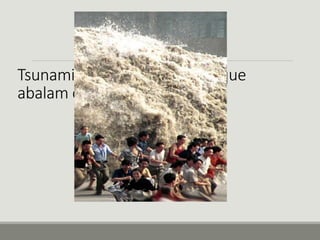 TSUNAMIS. 
Tsunamis são ondas gigantes que 
abalam cidades litorâneas. 
 