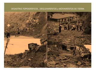 DESASTRES TOPOGRÁFICOS , DESLIZAMIENTOS y MOVIMIENTOS DE TIERRA 
 