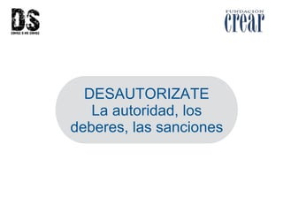 DESAUTORIZATE
La autoridad, los
deberes, las sanciones
 