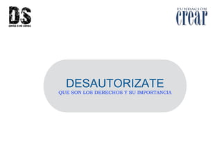 DESAUTORIZATE
QUE SON LOS DERECHOS Y SU IMPORTANCIA
 