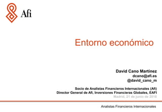 Entorno económico
Analistas Financieros Internacionales
David Cano Martínez
dcano@afi.es
@david_cano_m
Socio de Analistas Financieros Internacionales (Afi)
Director General de Afi, Inversiones Financieras Globales, EAFI
Madrid, 21 de junio de 2018
 