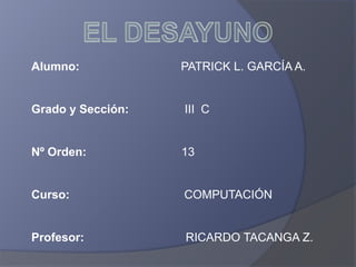 Alumno:            PATRICK L. GARCÍA A.


Grado y Sección:   III C


Nº Orden:          13


Curso:             COMPUTACIÓN


Profesor:          RICARDO TACANGA Z.
 