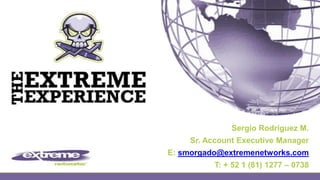Sergio Rodríguez M. Sr. Account Executive Manager E: smorgado@extremenetworks.com T: + 52 1 (81) 1277 – 0738 