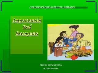 ImportanciaImportancia
DelDel
DesayunoDesayuno
COLEGIO PADRE ALBERTO HURTADO
FRANCI ORTIZ LOVERA
NUTRICIONISTA
 