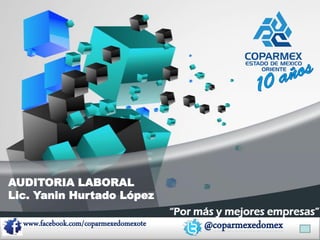 @coparmexedomex
www.facebook.com/coparmexedomexote
“Por más y mejores empresas”
AUDITORIA LABORAL
Lic. Yanin Hurtado López
 