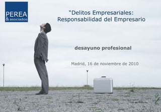 “Delitos Empresariales: Responsabilidad del Empresario desayuno profesional Madrid, 16 de noviembre de 2010  