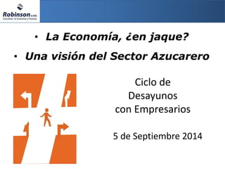 •La Economía, ¿en jaque? 
5 de Septiembre 2014 
Ciclo de Desayunos 
con Empresarios 
•Una visión del Sector Azucarero  