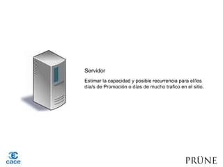 Servidor
Estimar la capacidad y posible recurrencia para el/los
día/s de Promoción o días de mucho trafico en el sitio.