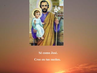 Sé como José.
Cree en tus sueños.
 