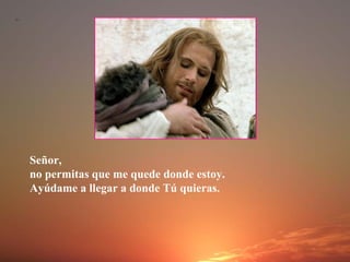 Señor,
no permitas que me quede donde estoy.
Ayúdame a llegar a donde Tú quieras.
 