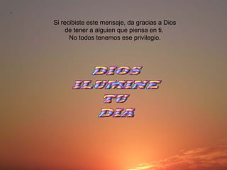 Si recibiste este mensaje, da gracias a Dios
de tener a alguien que piensa en ti.
No todos tenemos ese privilegio.
 