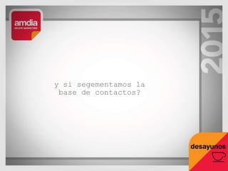 y si segementamos la
base de contactos?
 