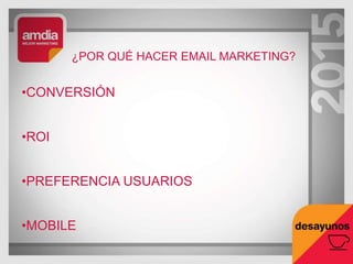 ¿POR QUÉ HACER EMAIL MARKETING?
•CONVERSIÓN
•ROI
•PREFERENCIA USUARIOS
•MOBILE
 