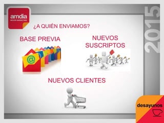 ¿A QUIÉN ENVIAMOS?
NUEVOS
SUSCRIPTOS
BASE PREVIA
NUEVOS CLIENTES
 