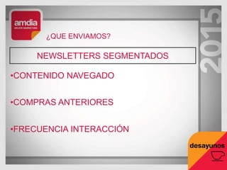¿QUE ENVIAMOS?
NEWSLETTERS SEGMENTADOS
•CONTENIDO NAVEGADO
•COMPRAS ANTERIORES
•FRECUENCIA INTERACCIÓN
 