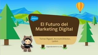 El Futuro del
Marketing Digital
trigazzi@salesforce.com
​Tomas Rigazzi, Account Director,
LatAm
 