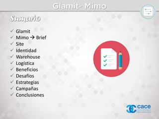 Glamit
 Mimo  Brief
 Site
 Identidad
 Warehouse
 Logística
 Beneficios
 Desafíos
 Estrategias
 Campañas
 Conclusiones
 
