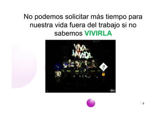 No podemos solicitar más tiempo para
 nuestra vida fuera del trabajo si no
         sabemos VIVIRLA




                      www.empiezaconsultora.es   9
 