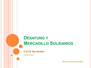 DESAYUNO Y
MERCADILLO SOLIDARIOS
C.E.I.P. San Andrés
(Almaraz)
25 de noviembre de 2010
 