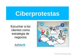 Ciberprotestas
Escuchar a los
clientes como
 estrategia de
   negocios




                 (c) AdVerit, 2012. Todos los derechos reservados
 