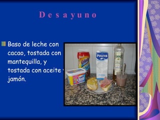 Desayuno Baso de leche con cacao, tostada con mantequilla, y tostada con aceite y jamón. 