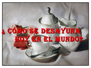   ¿ Cómo se desayuna  hoy en el Mundo?  