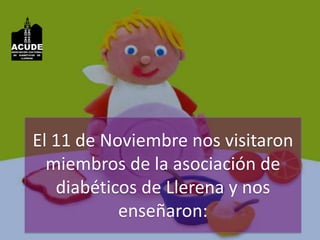El 11 de Noviembre nos visitaron miembros de la asociación de diabéticos de Llerena y nos enseñaron: 